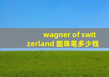 wagner of switzerland 圆珠笔多少钱